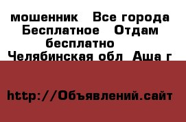 мошенник - Все города Бесплатное » Отдам бесплатно   . Челябинская обл.,Аша г.